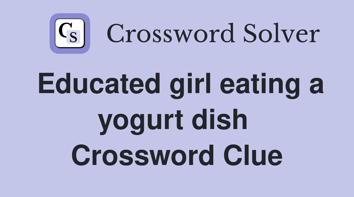 Educated girl eating a yogurt dish  Crossword Clue