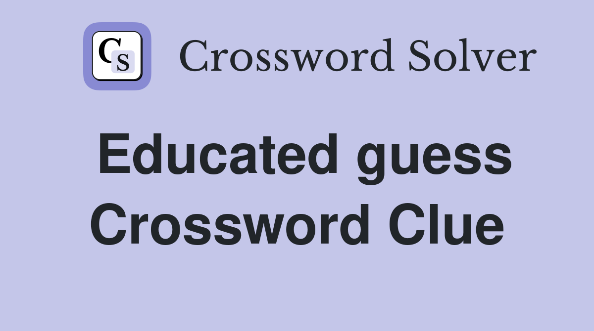 Educated guess Crossword Clue