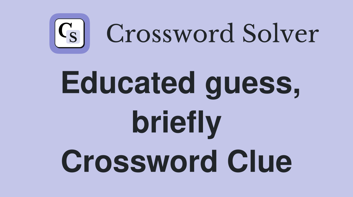 Educated guess, briefly Crossword Clue