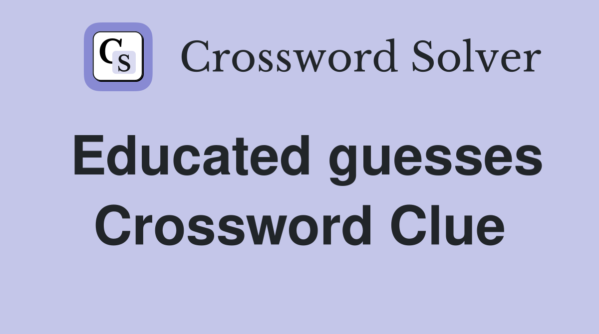 Educated guesses Crossword Clue