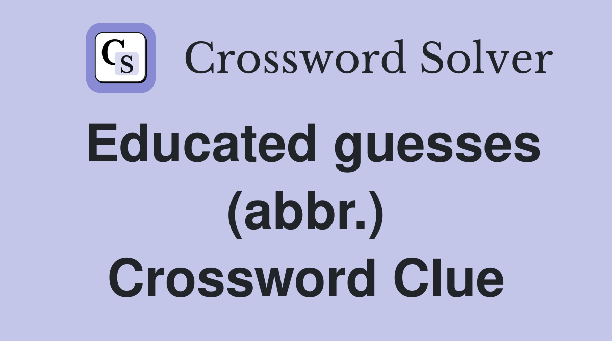 Educated guesses (abbr.) Crossword Clue