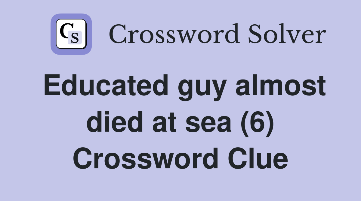 Educated guy almost died at sea (6) Crossword Clue