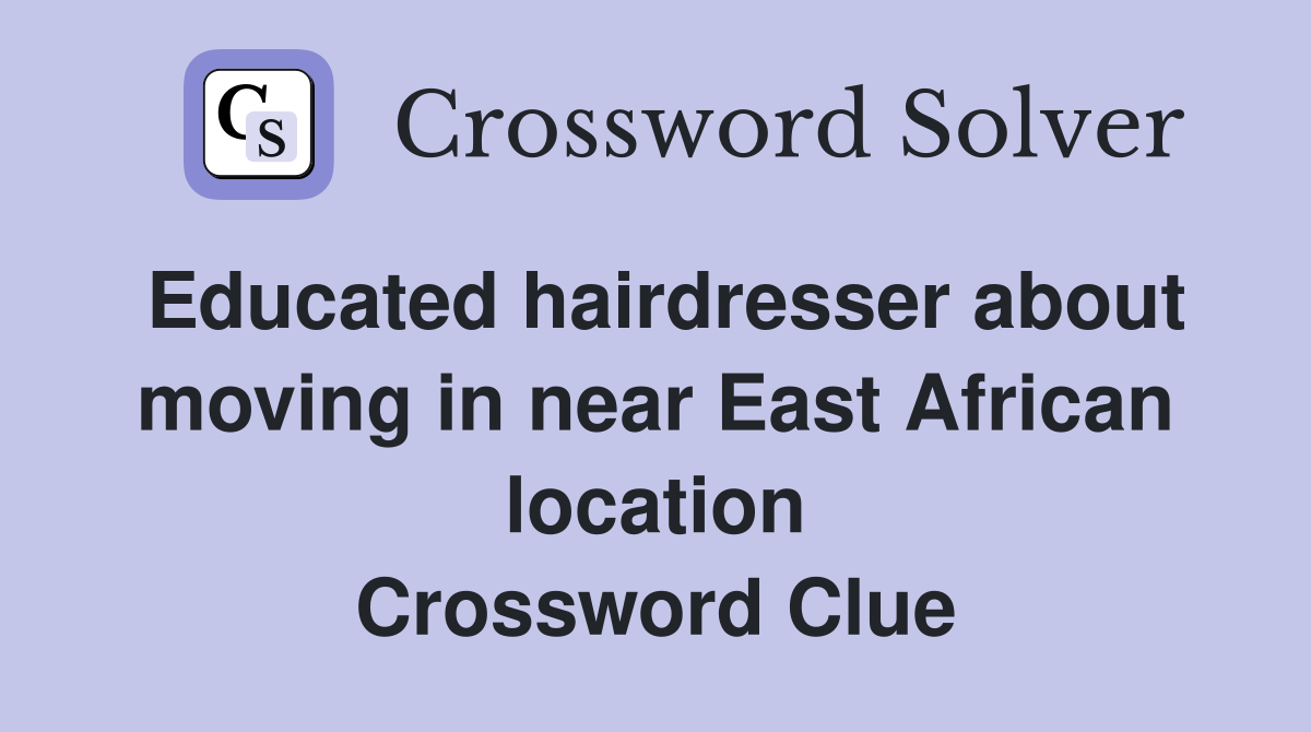 Educated hairdresser about moving in near East African location Crossword Clue