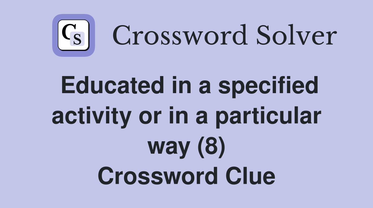 Educated in a specified activity or in a particular way (8) Crossword Clue