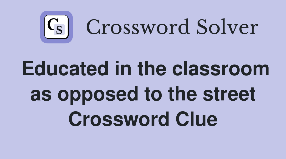 Educated in the classroom as opposed to the street Crossword Clue
