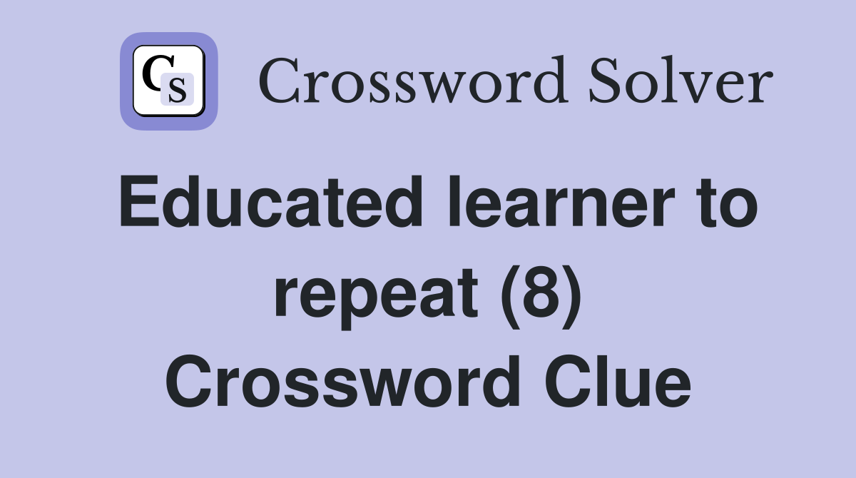Educated learner to repeat (8) Crossword Clue