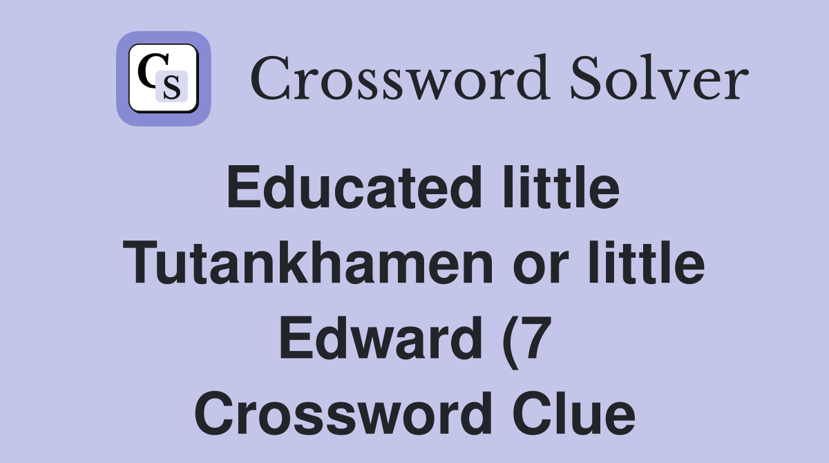 Educated little Tutankhamen or little Edward (7) Crossword Clue Educated little Tutankhamen or little Edward (7) Crossword Clue