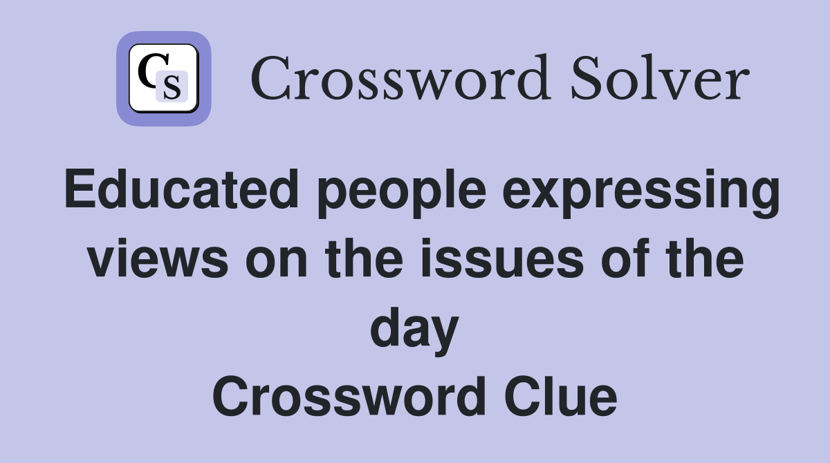 Educated people expressing views on the issues of the day Crossword Clue