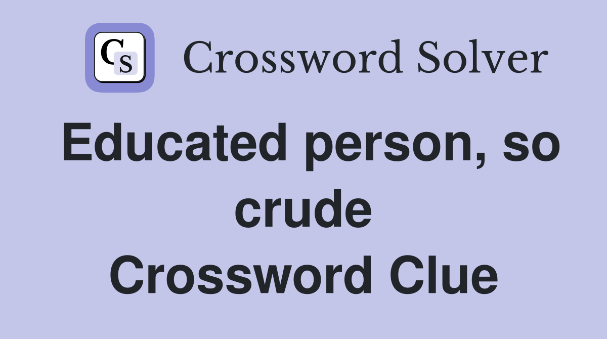 Educated person, so crude Crossword Clue