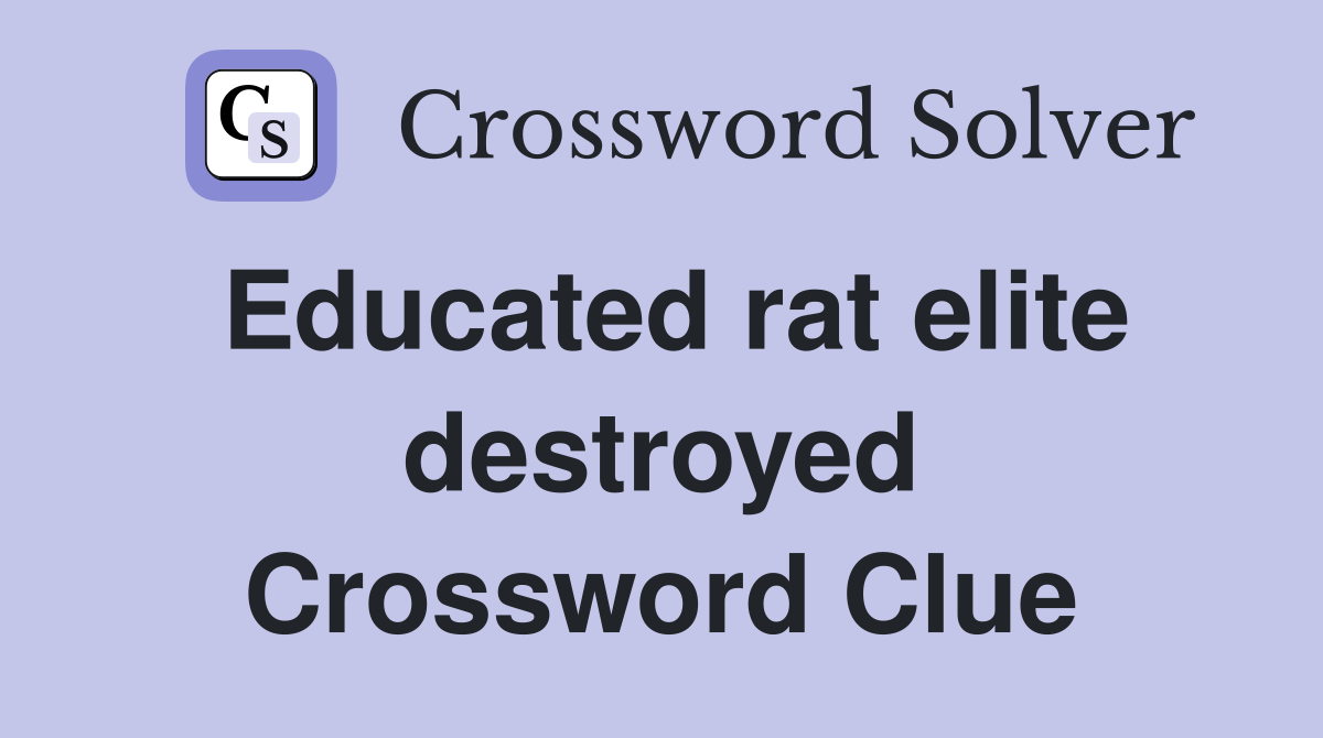 Educated rat elite destroyed Crossword Clue