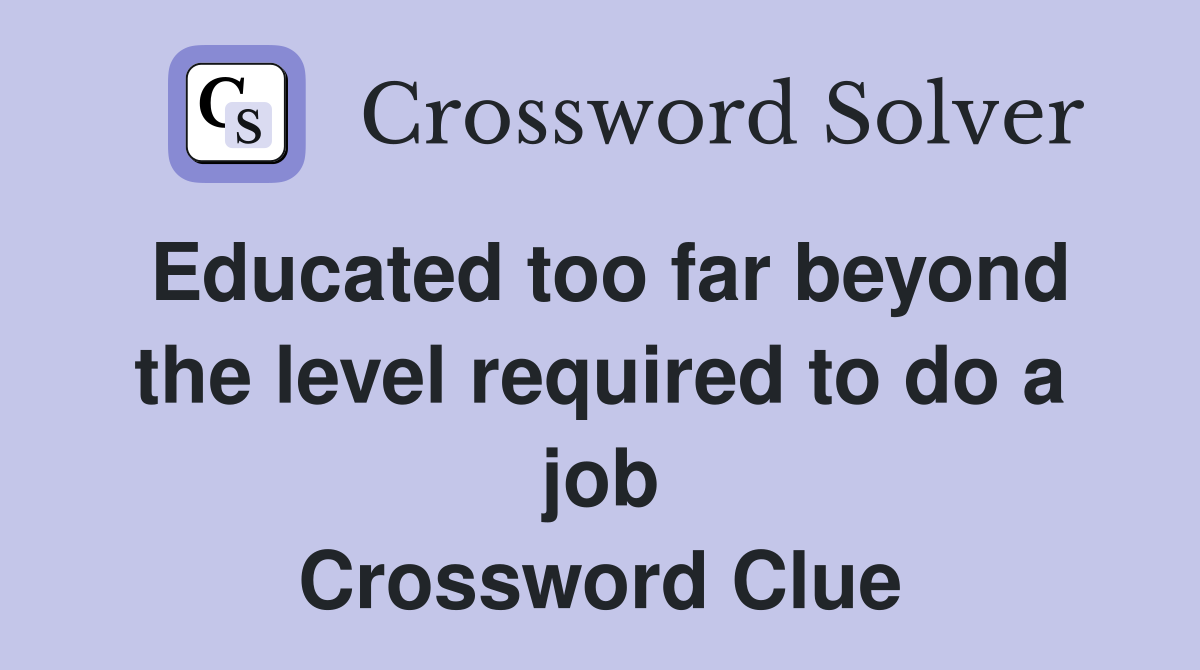 Educated too far beyond the level required to do a job Crossword Clue