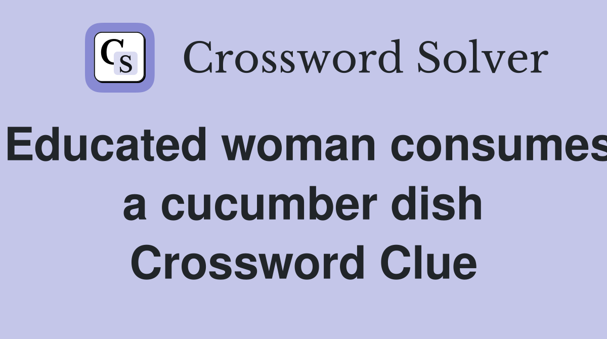 Educated woman consumes a cucumber dish Crossword Clue