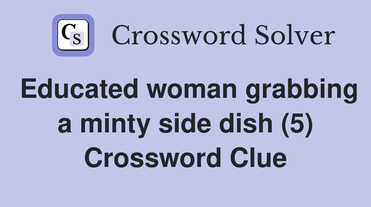 Educated woman grabbing a minty side dish (5) Crossword Clue