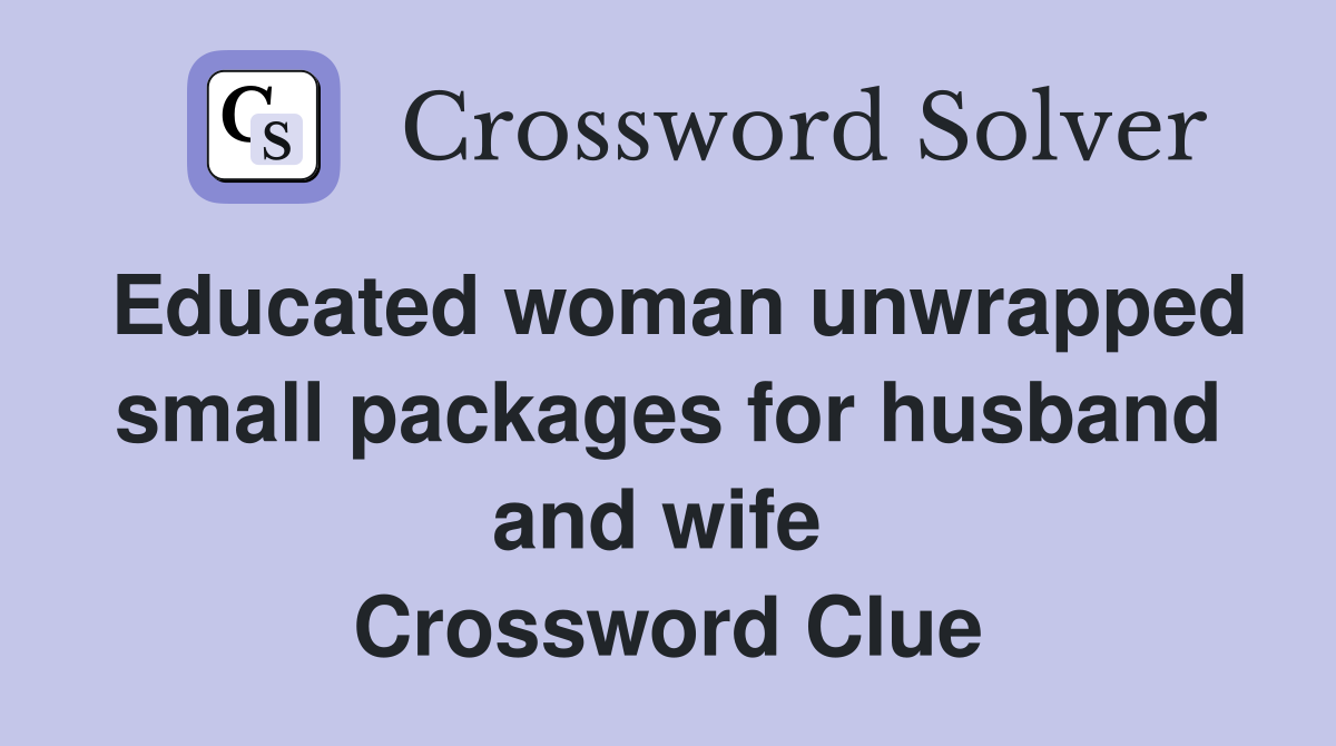 Educated woman unwrapped small packages for husband and wife  Crossword Clue