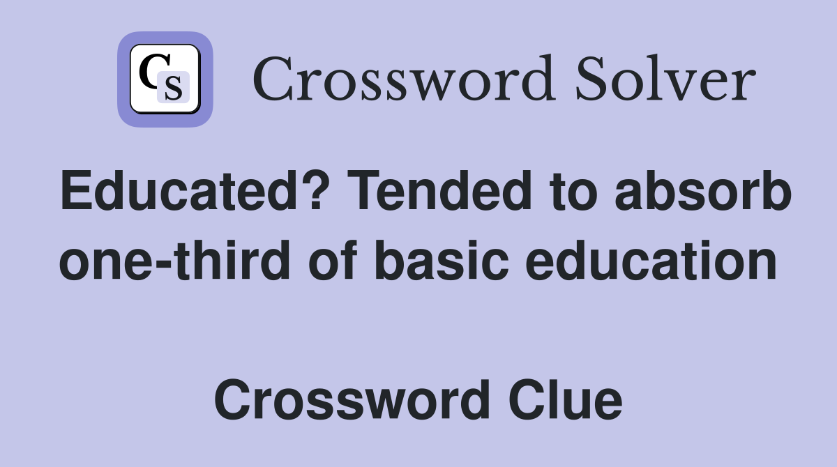 Educated? Tended to absorb one-third of basic education  Crossword Clue