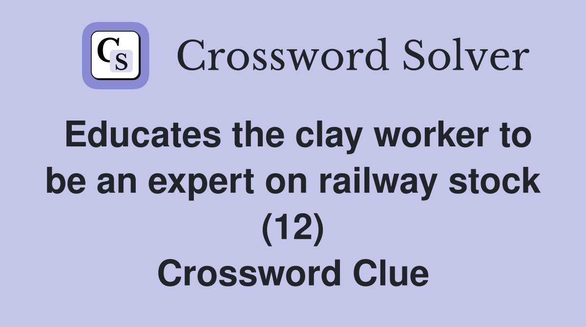 Educates the clay worker to be an expert on railway stock (12) Crossword Clue