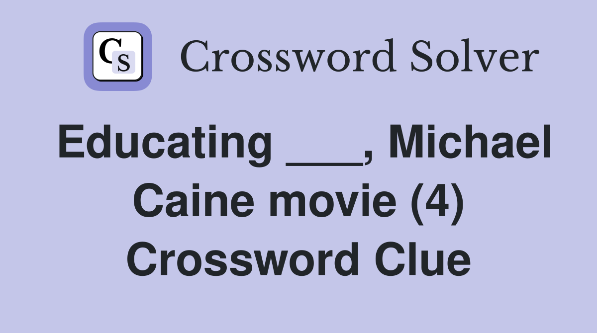 Educating ___, Michael Caine movie (4) Crossword Clue