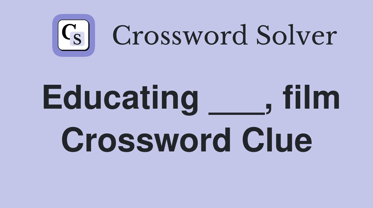 Educating ___, film Crossword Clue