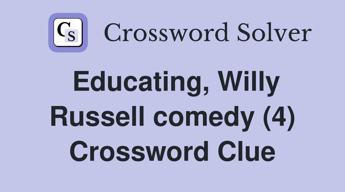Educating, Willy Russell comedy (4) Crossword Clue