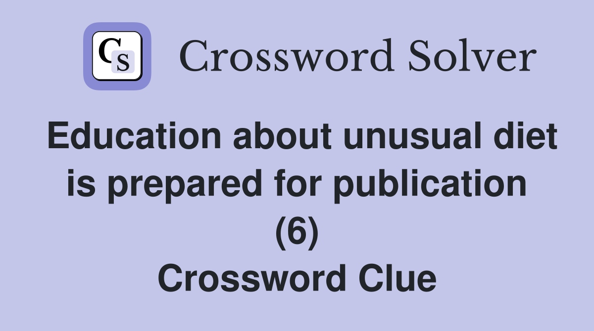 Education about unusual diet is prepared for publication (6) Crossword Clue