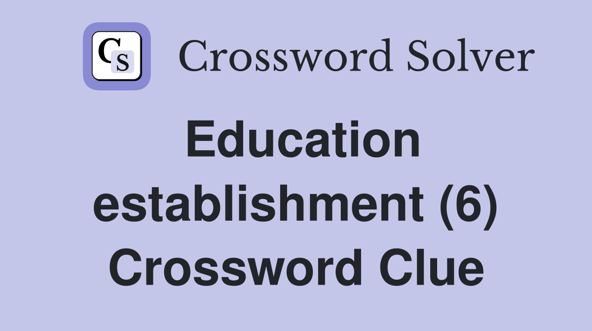 Education establishment (6) Crossword Clue