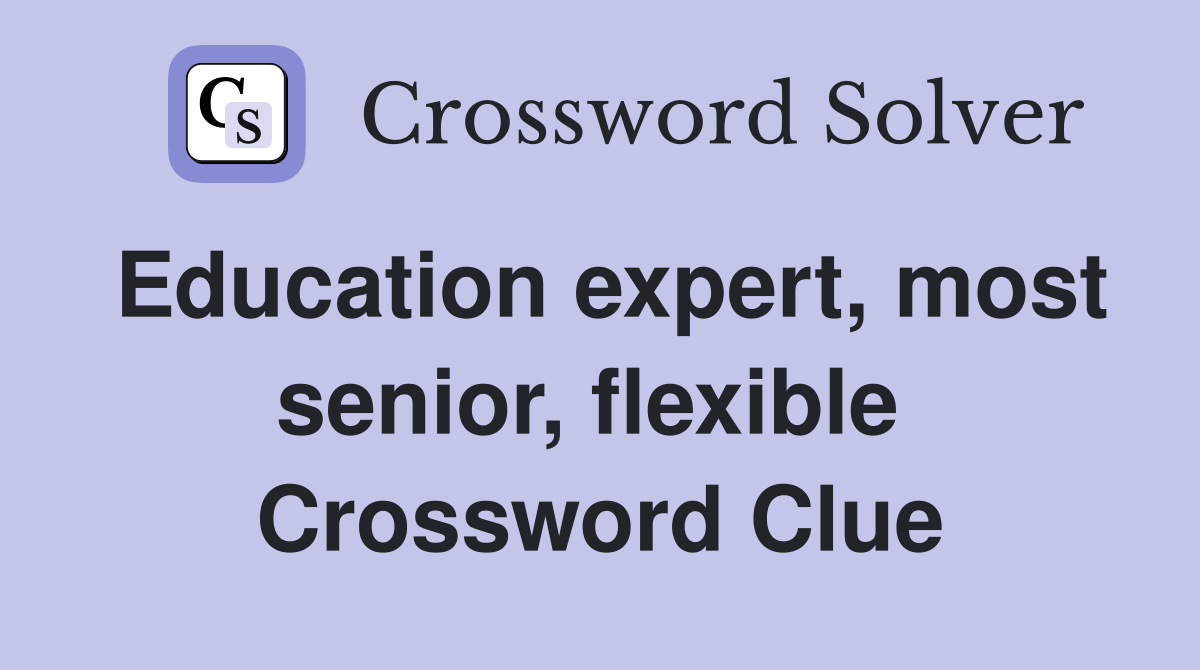 Education expert, most senior, flexible  Crossword Clue