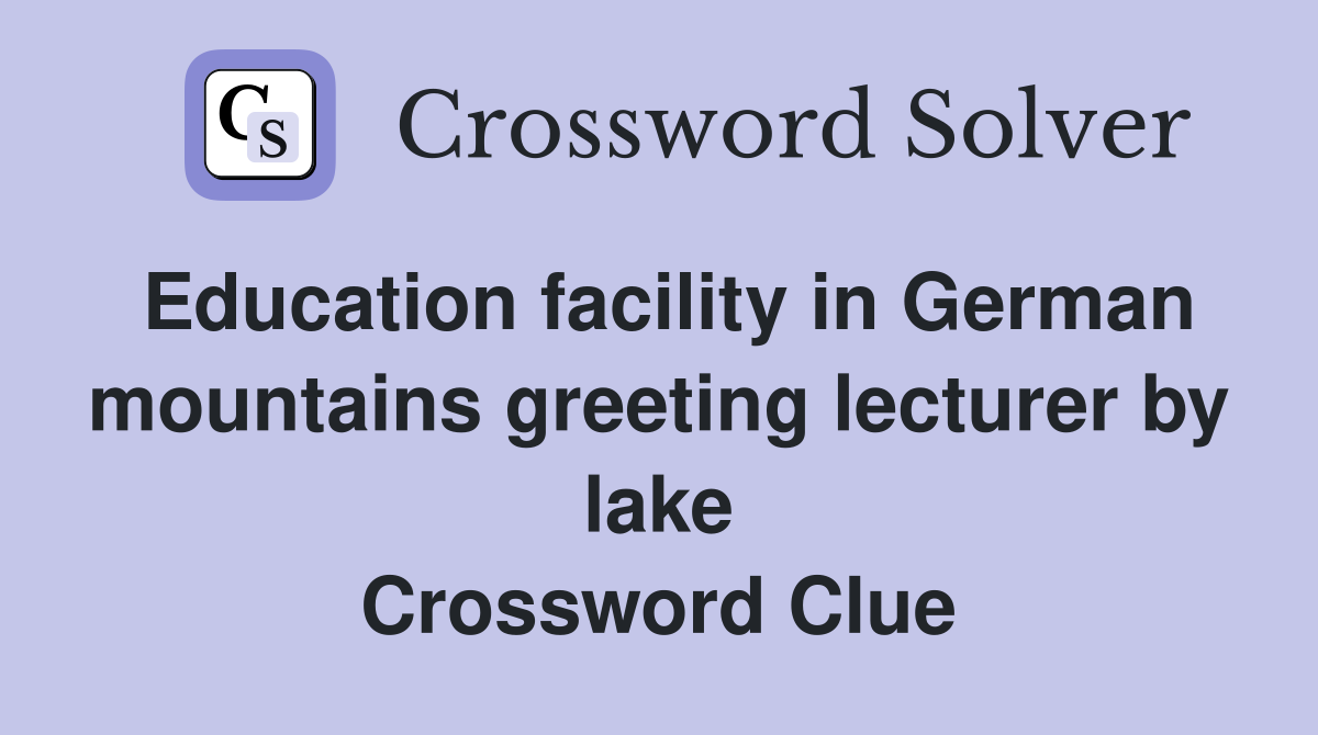 Education facility in German mountains greeting lecturer by lake Crossword Clue