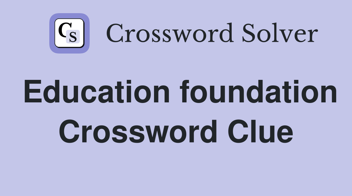Education foundation Crossword Clue