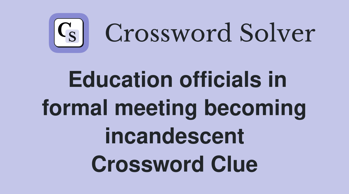 Education officials in formal meeting becoming incandescent Crossword Clue