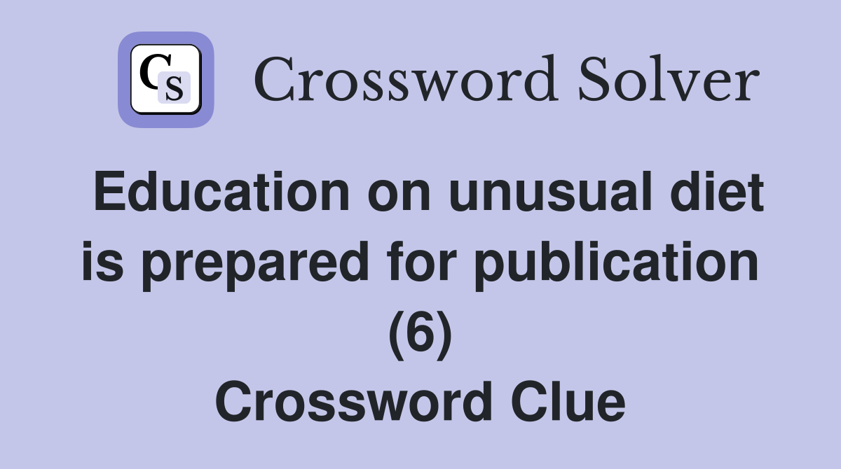 Education on unusual diet is prepared for publication (6) Crossword Clue