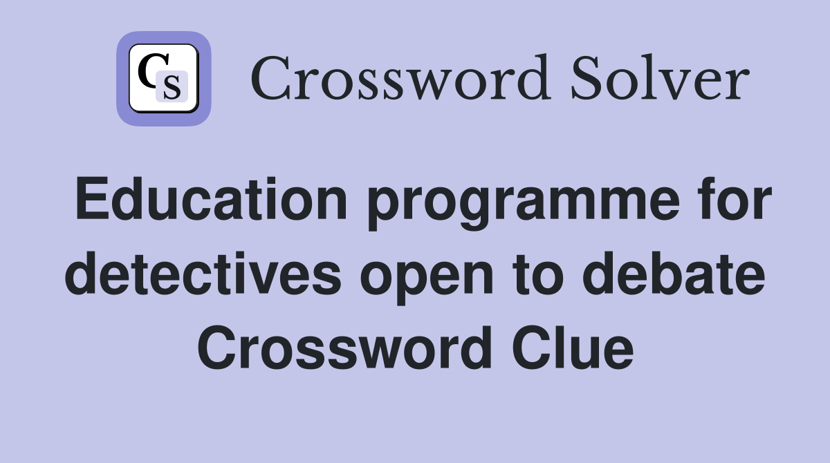 Education programme for detectives open to debate Crossword Clue