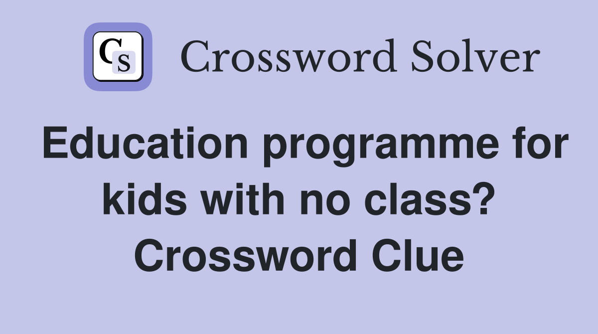 Education programme for kids with no class? Crossword Clue