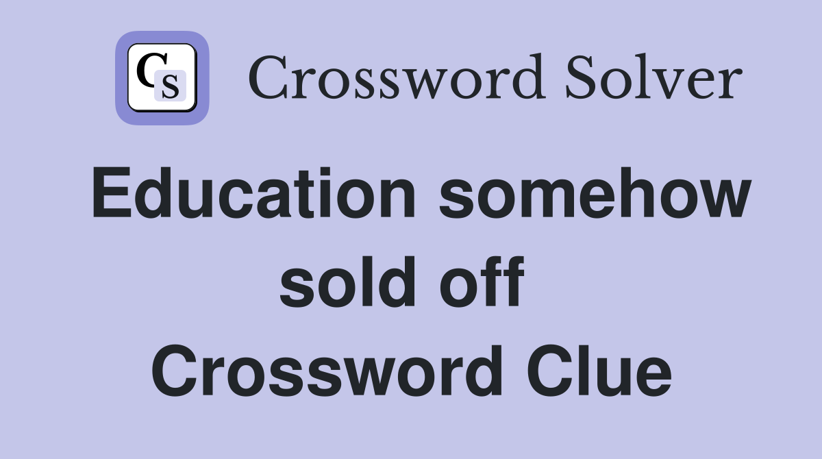 Education somehow sold off  Crossword Clue