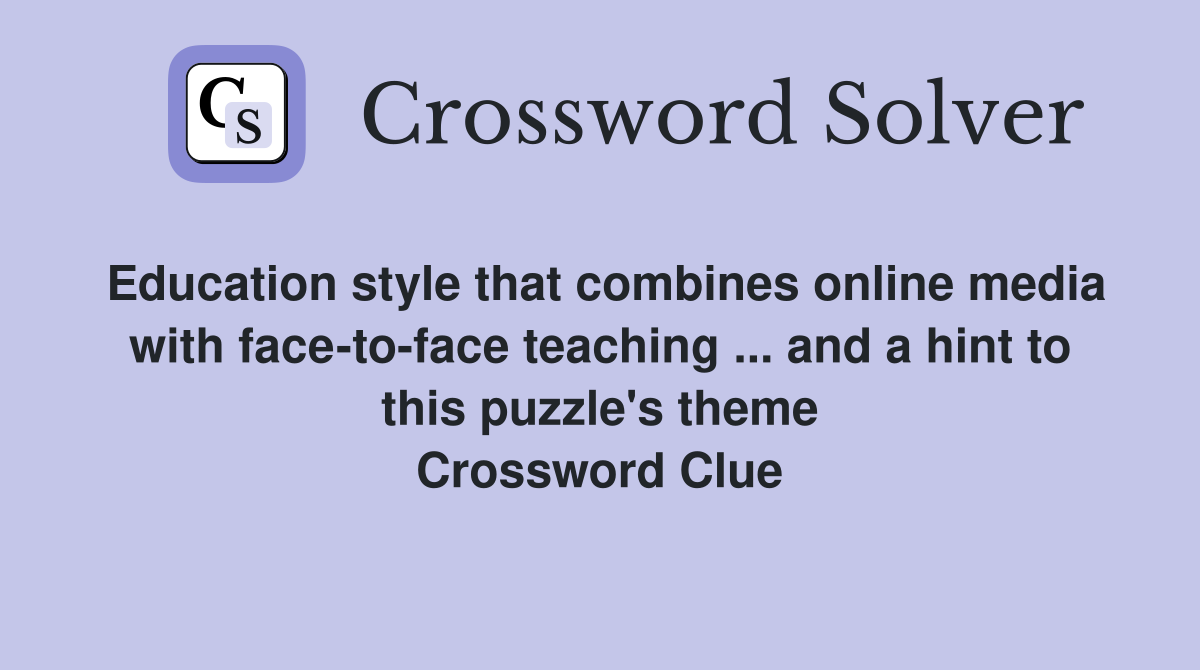 Education style that combines online media with face-to-face teaching ... and a hint to this puzzle's theme Crossword Clue