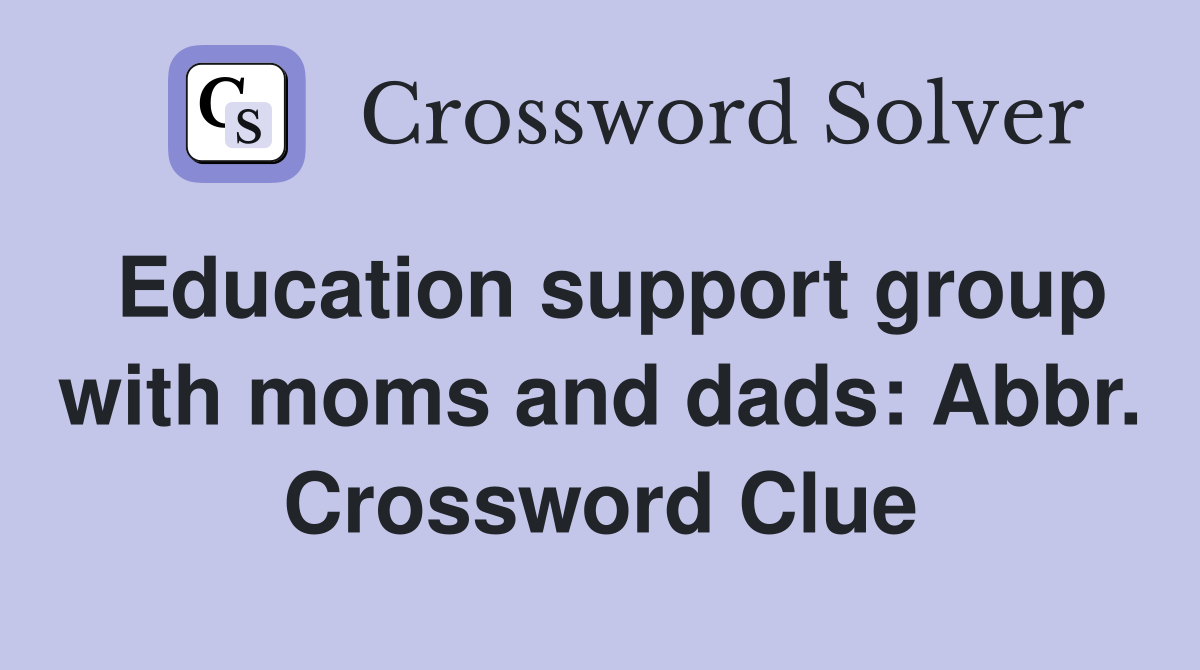 Education support group with moms and dads: Abbr. Crossword Clue