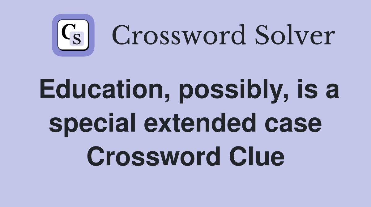 Education, possibly, is a special extended case Crossword Clue