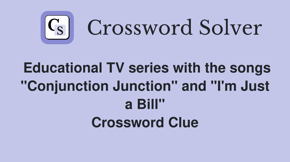 Educational TV series with the songs "Conjunction Junction" and "I'm Just a Bill" Crossword Clue