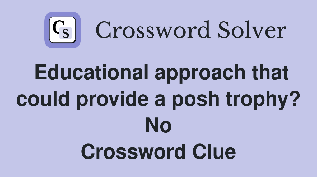 Educational approach that could provide a posh trophy? No Crossword Clue