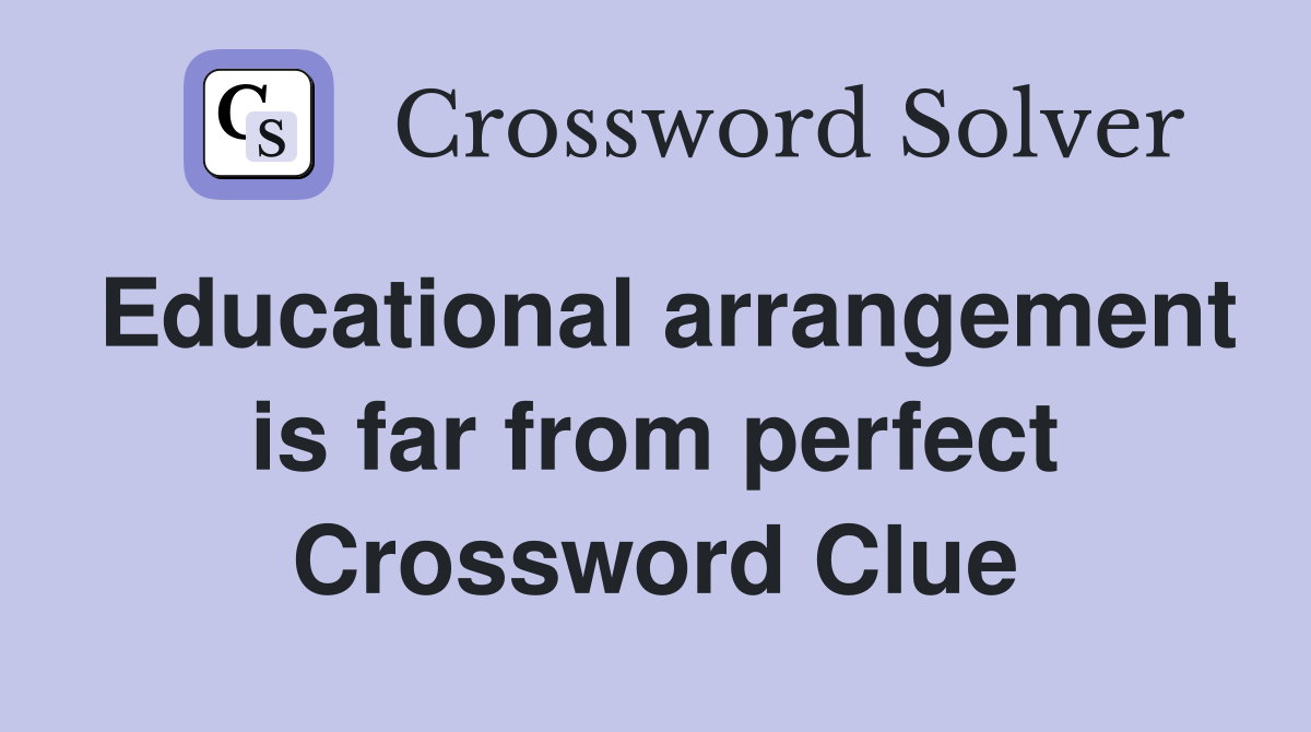 Educational arrangement is far from perfect Crossword Clue