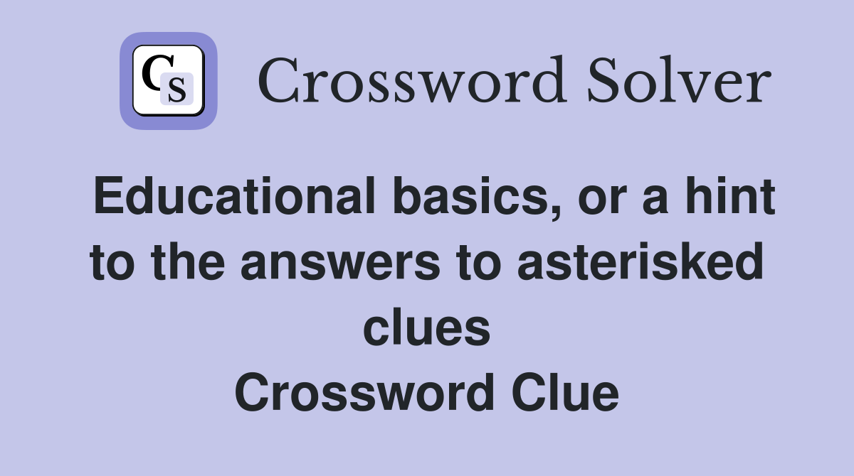 Educational basics, or a hint to the answers to asterisked clues Crossword Clue