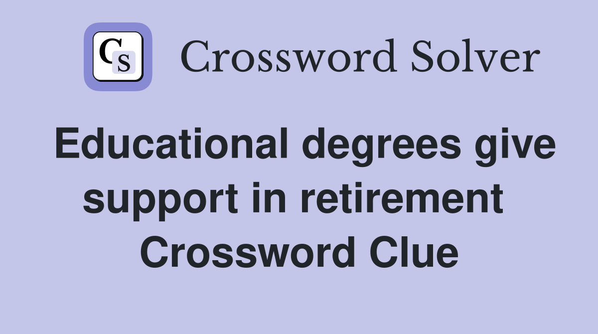 Educational degrees give support in retirement  Crossword Clue