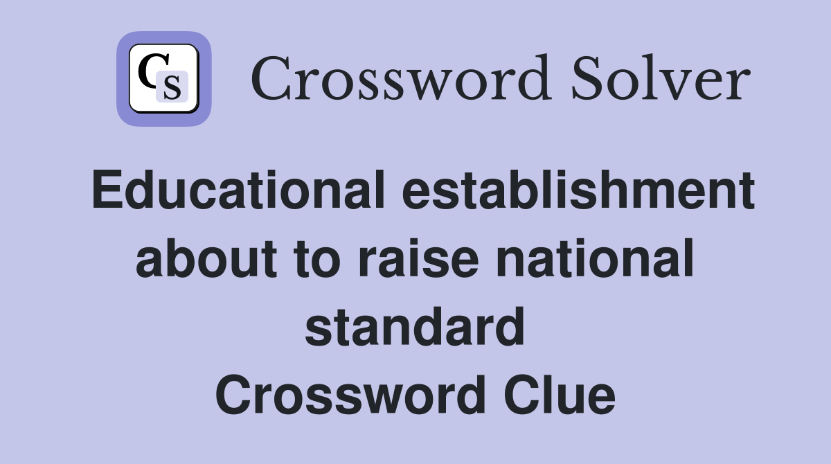Educational establishment about to raise national standard Crossword Clue
