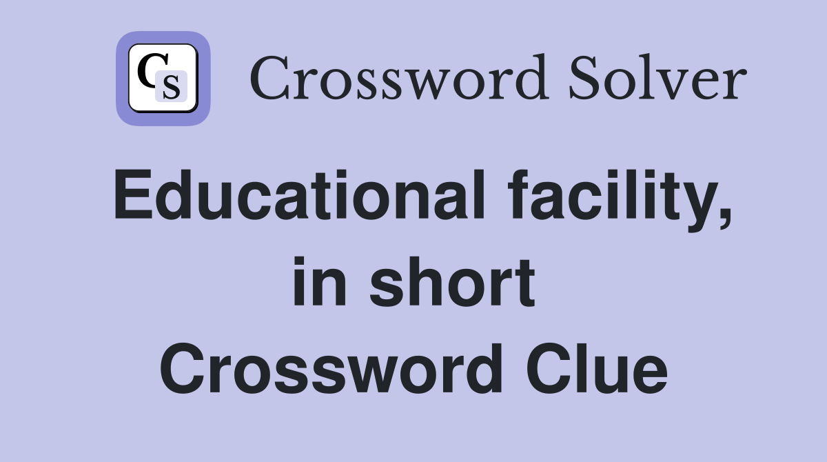 Educational facility, in short Crossword Clue