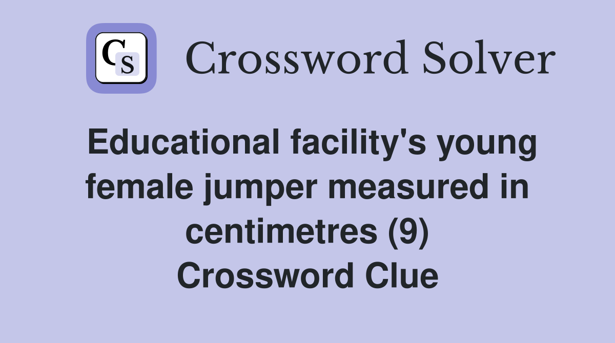Educational facility's young female jumper measured in centimetres (9) Crossword Clue