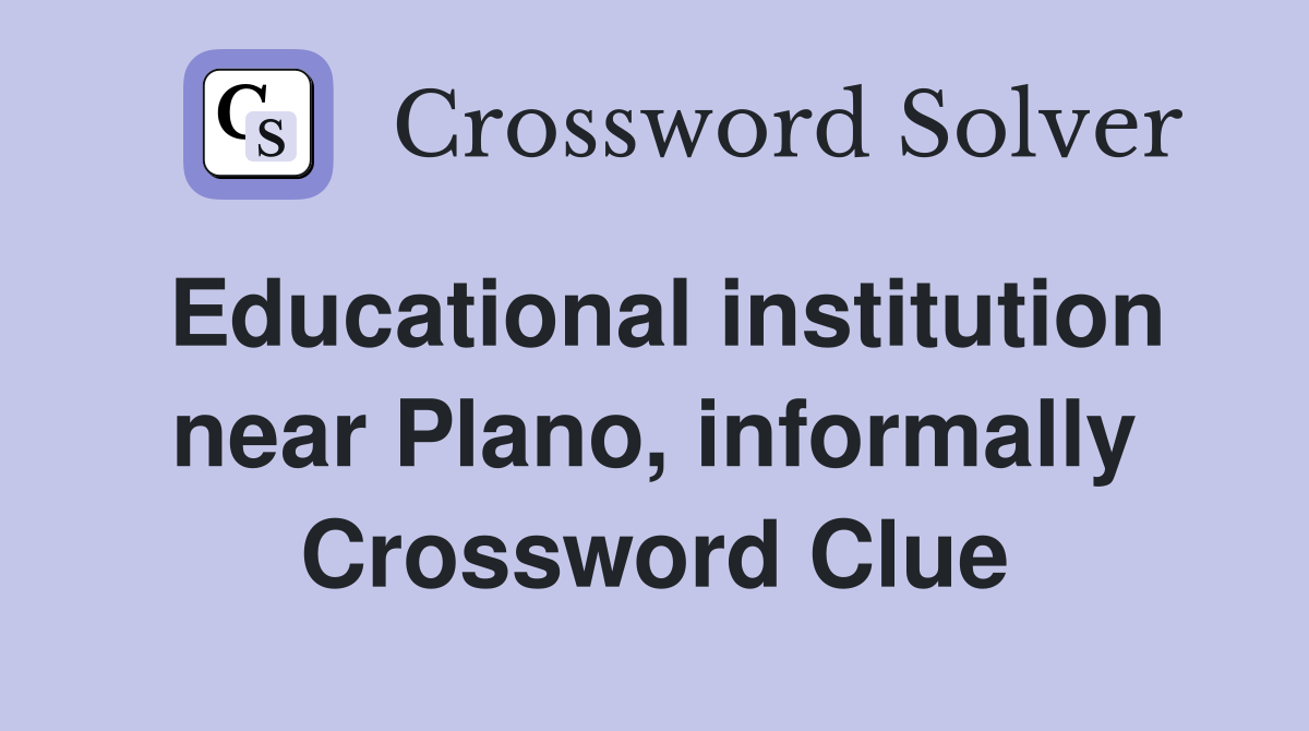 Educational institution near Plano, informally Crossword Clue