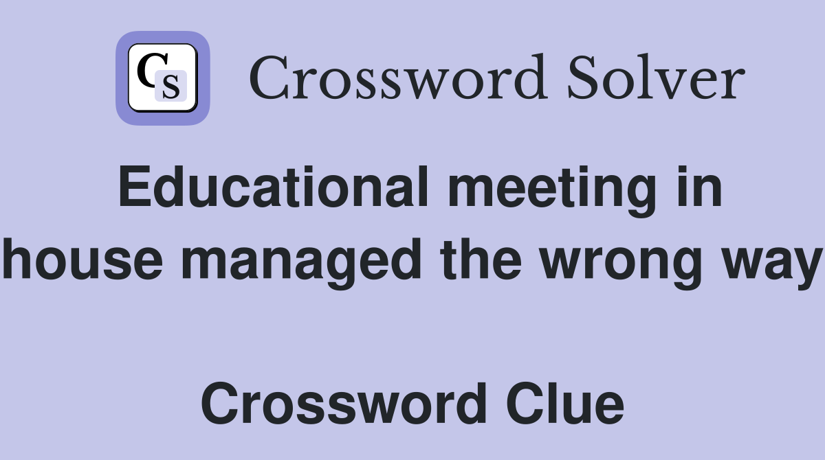 Educational meeting in house managed the wrong way  Crossword Clue