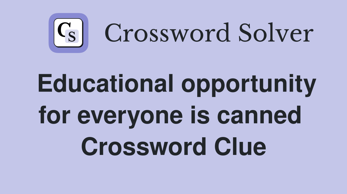 Educational opportunity for everyone is canned  Crossword Clue