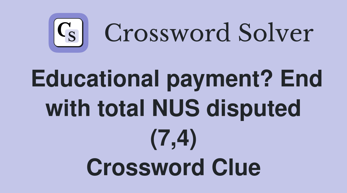 Educational payment? End with total NUS disputed (7,4) Crossword Clue