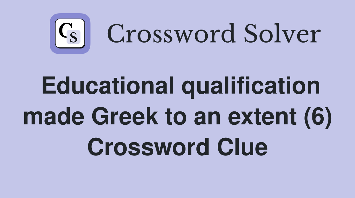 Educational qualification made Greek to an extent (6) Crossword Clue