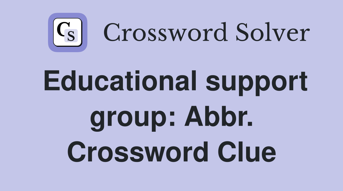 Educational support group: Abbr. Crossword Clue